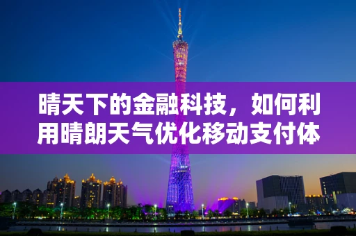 晴天下的金融科技，如何利用晴朗天气优化移动支付体验？