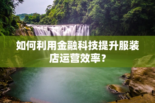 如何利用金融科技提升服装店运营效率？