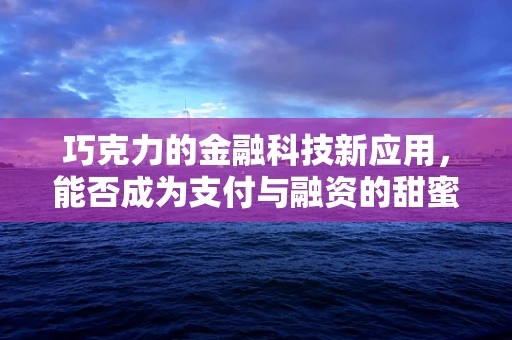 巧克力的金融科技新应用，能否成为支付与融资的甜蜜桥梁？