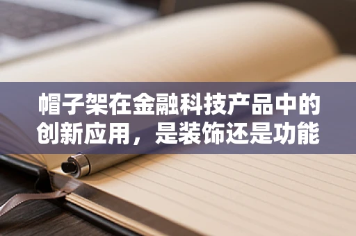 帽子架在金融科技产品中的创新应用，是装饰还是功能？