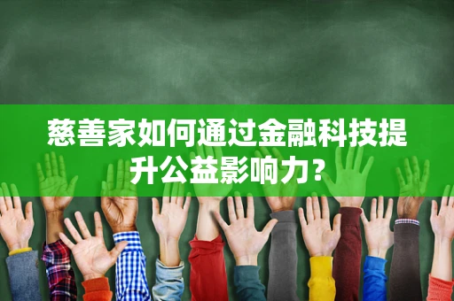 慈善家如何通过金融科技提升公益影响力？
