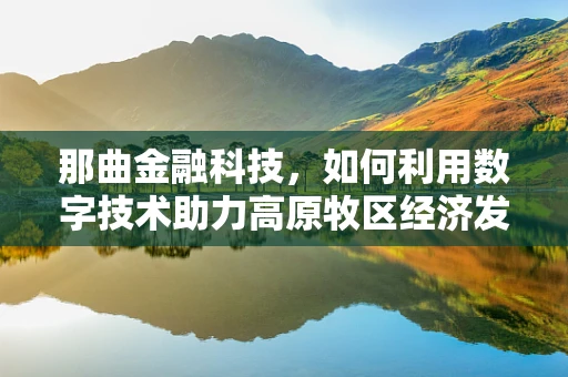 那曲金融科技，如何利用数字技术助力高原牧区经济发展？