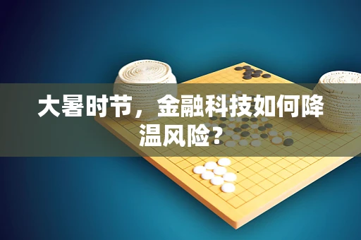 大暑时节，金融科技如何降温风险？