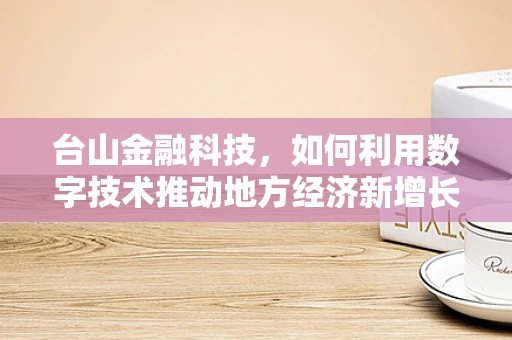 台山金融科技，如何利用数字技术推动地方经济新增长？