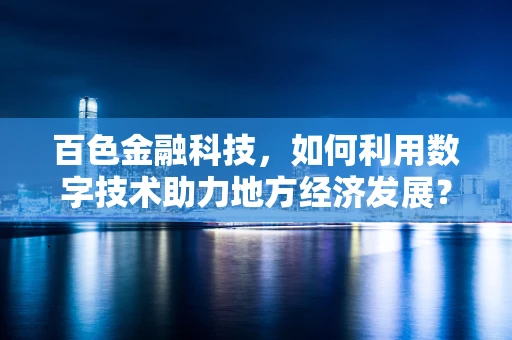 百色金融科技，如何利用数字技术助力地方经济发展？