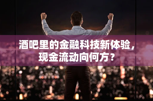 酒吧里的金融科技新体验，现金流动向何方？