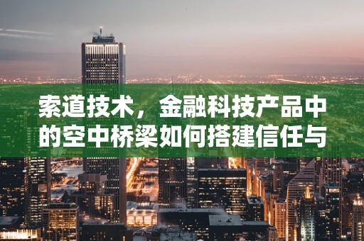 索道技术，金融科技产品中的空中桥梁如何搭建信任与效率？