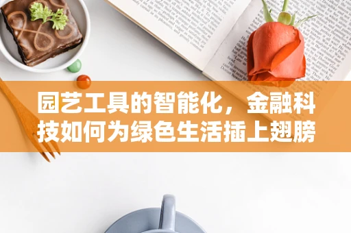 园艺工具的智能化，金融科技如何为绿色生活插上翅膀？