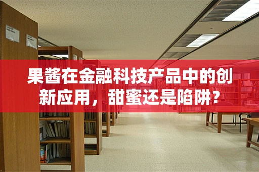 果酱在金融科技产品中的创新应用，甜蜜还是陷阱？