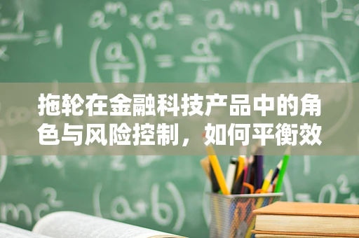 拖轮在金融科技产品中的角色与风险控制，如何平衡效率与安全？