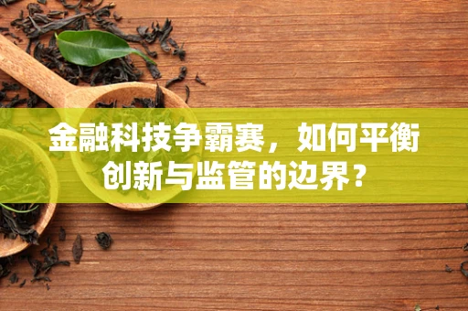 金融科技争霸赛，如何平衡创新与监管的边界？
