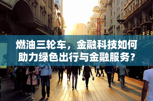 燃油三轮车，金融科技如何助力绿色出行与金融服务？
