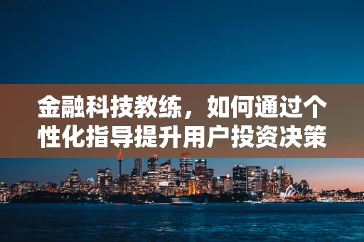 金融科技教练，如何通过个性化指导提升用户投资决策能力？