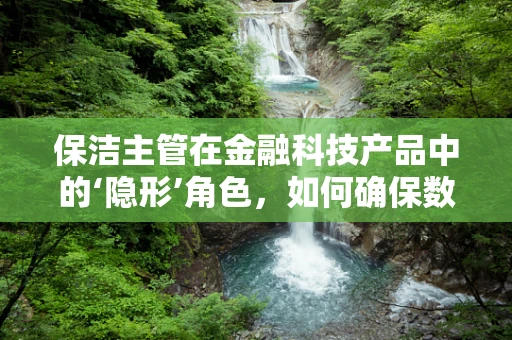 保洁主管在金融科技产品中的‘隐形’角色，如何确保数据安全与隐私？