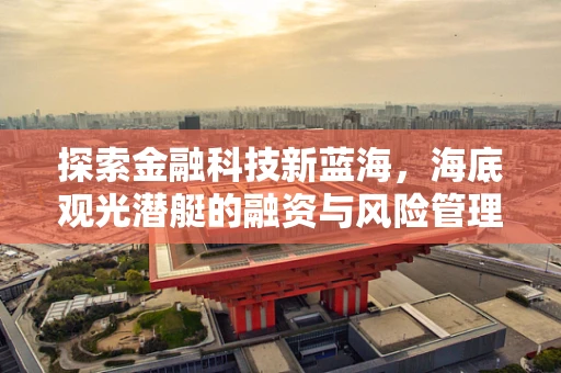 探索金融科技新蓝海，海底观光潜艇的融资与风险管理