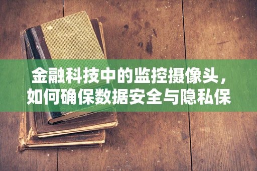 金融科技中的监控摄像头，如何确保数据安全与隐私保护？