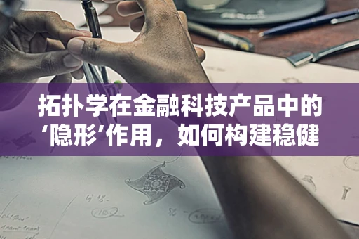 拓扑学在金融科技产品中的‘隐形’作用，如何构建稳健的数字网络？