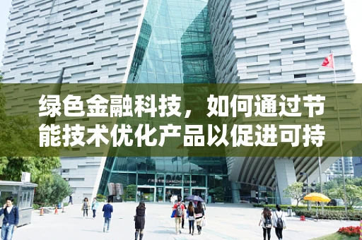 绿色金融科技，如何通过节能技术优化产品以促进可持续发展？