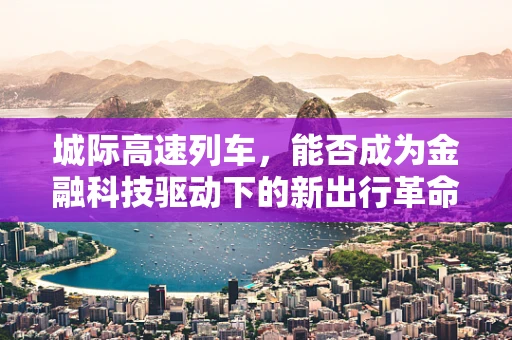 城际高速列车，能否成为金融科技驱动下的新出行革命？