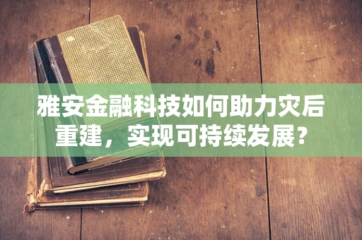 雅安金融科技如何助力灾后重建，实现可持续发展？