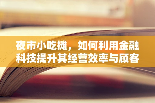 夜市小吃摊，如何利用金融科技提升其经营效率与顾客体验？