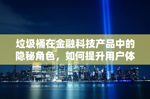 垃圾桶在金融科技产品中的隐秘角色，如何提升用户体验？