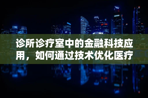 诊所诊疗室中的金融科技应用，如何通过技术优化医疗服务流程？