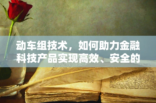 动车组技术，如何助力金融科技产品实现高效、安全的数据传输？