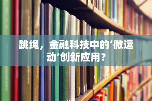 跳绳，金融科技中的‘微运动’创新应用？
