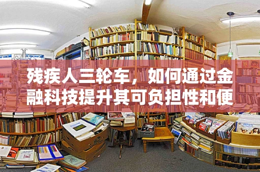 残疾人三轮车，如何通过金融科技提升其可负担性和便利性？