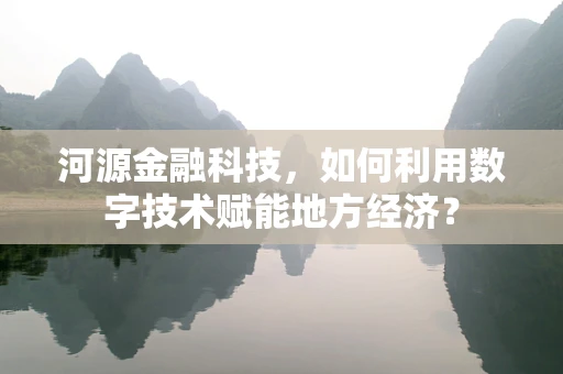 河源金融科技，如何利用数字技术赋能地方经济？