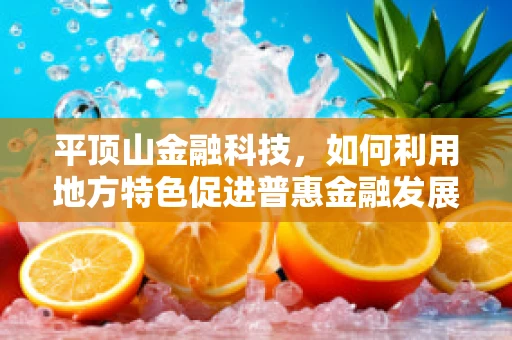 平顶山金融科技，如何利用地方特色促进普惠金融发展？