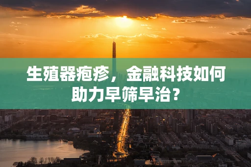 生殖器疱疹，金融科技如何助力早筛早治？