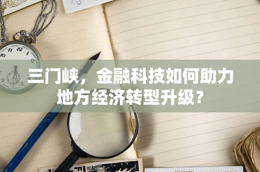 三门峡，金融科技如何助力地方经济转型升级？