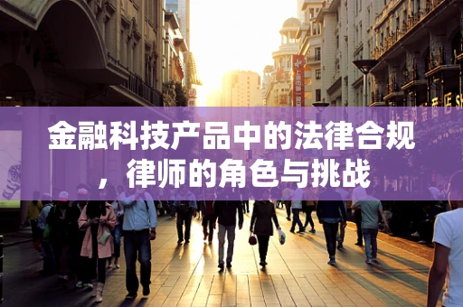 金融科技产品中的法律合规，律师的角色与挑战