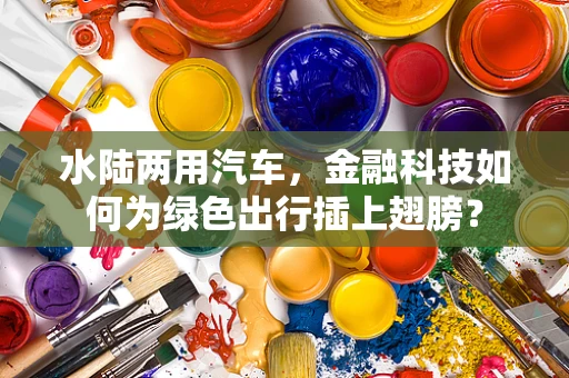 水陆两用汽车，金融科技如何为绿色出行插上翅膀？
