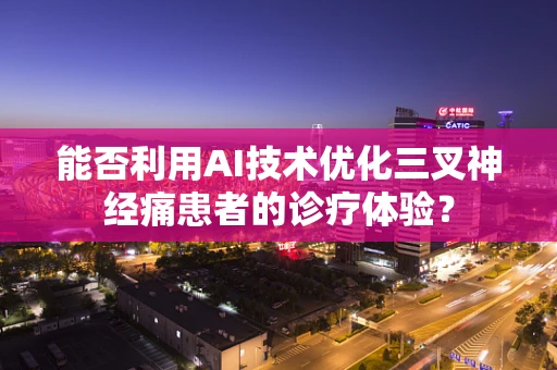 能否利用AI技术优化三叉神经痛患者的诊疗体验？
