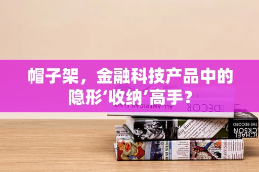 帽子架，金融科技产品中的隐形‘收纳’高手？