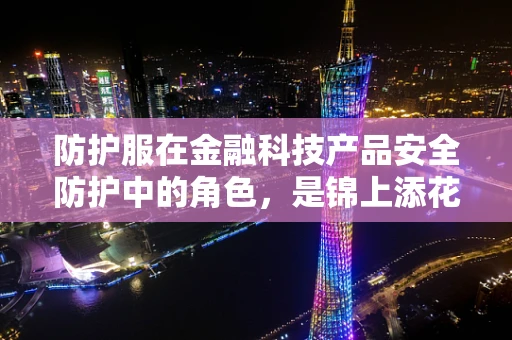 防护服在金融科技产品安全防护中的角色，是锦上添花还是不可或缺？