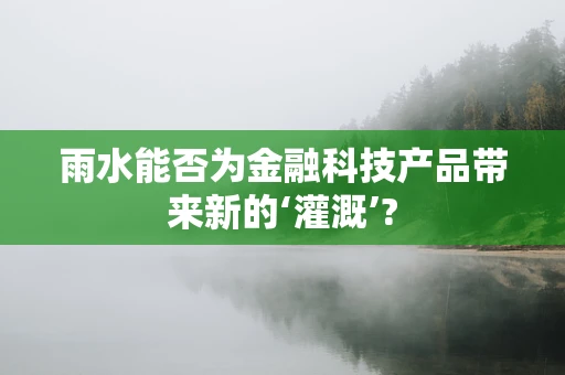 雨水能否为金融科技产品带来新的‘灌溉’?