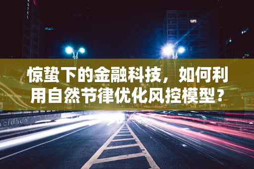 惊蛰下的金融科技，如何利用自然节律优化风控模型？
