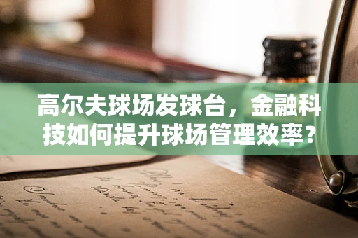 高尔夫球场发球台，金融科技如何提升球场管理效率？