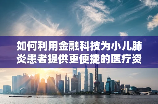 如何利用金融科技为小儿肺炎患者提供更便捷的医疗资金支持？
