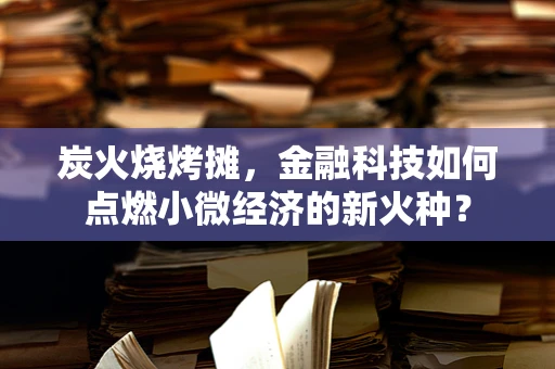 炭火烧烤摊，金融科技如何点燃小微经济的新火种？