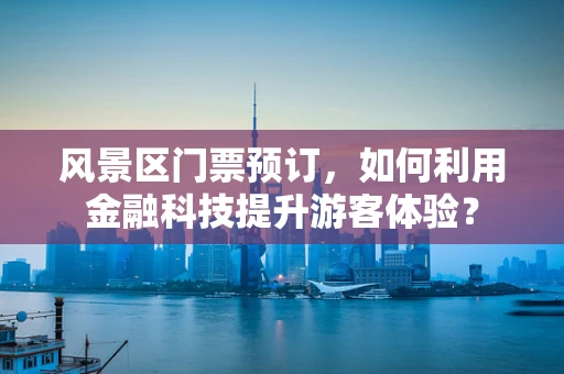 风景区门票预订，如何利用金融科技提升游客体验？