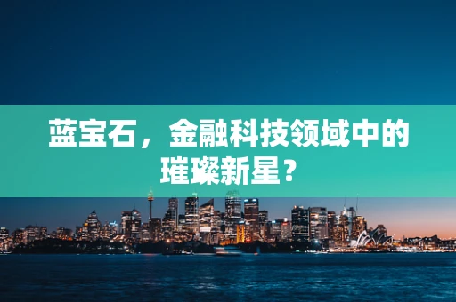 蓝宝石，金融科技领域中的璀璨新星？