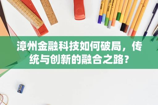 漳州金融科技如何破局，传统与创新的融合之路？