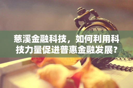 慈溪金融科技，如何利用科技力量促进普惠金融发展？
