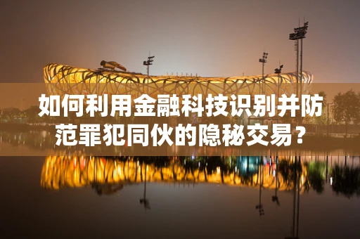如何利用金融科技识别并防范罪犯同伙的隐秘交易？