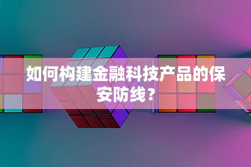 如何构建金融科技产品的保安防线？